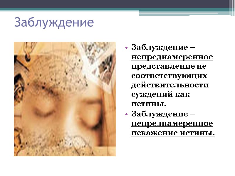 Заблуждение Заблуждение – непреднамеренное представление не соответствующих действительности суждений как истины. Заблуждение – непреднамеренное